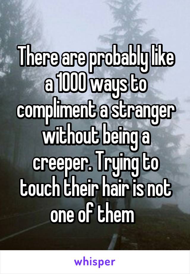 There are probably like a 1000 ways to compliment a stranger without being a creeper. Trying to touch their hair is not one of them  