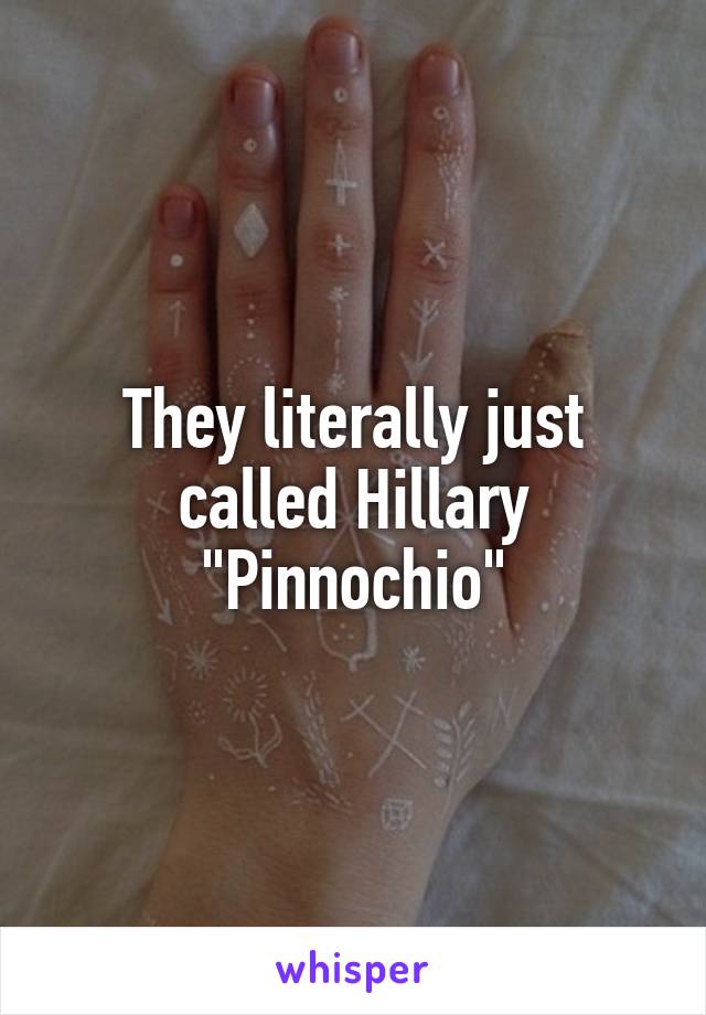 They literally just called Hillary "Pinnochio"