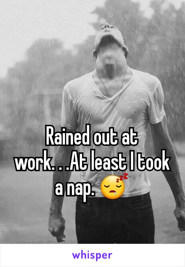 Rained out at work. . .At least I took a nap. 😴