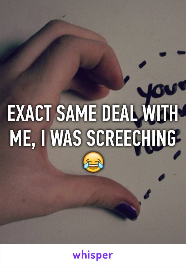EXACT SAME DEAL WITH ME, I WAS SCREECHING 😂