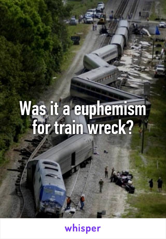 Was it a euphemism for train wreck?