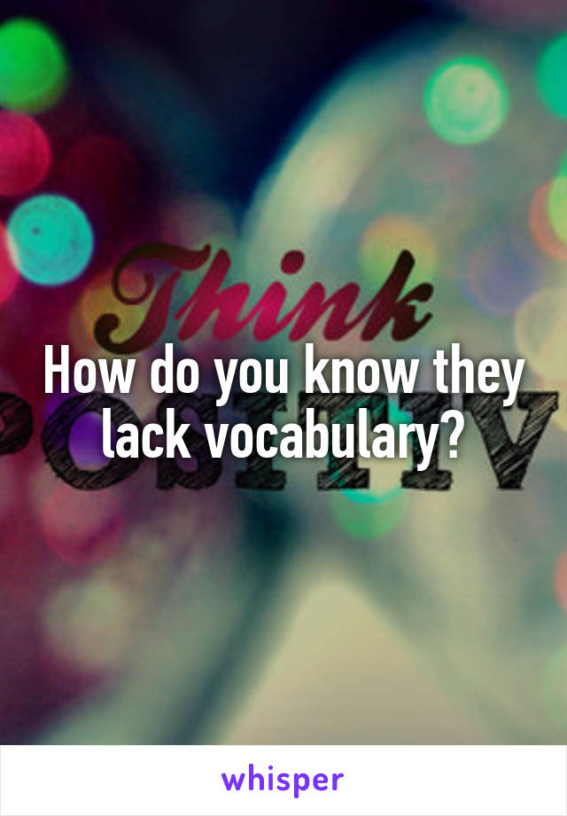 How do you know they lack vocabulary?