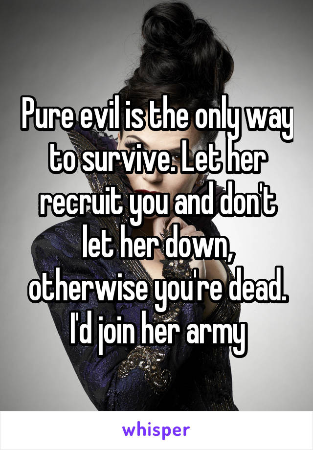 Pure evil is the only way to survive. Let her recruit you and don't let her down, otherwise you're dead. I'd join her army