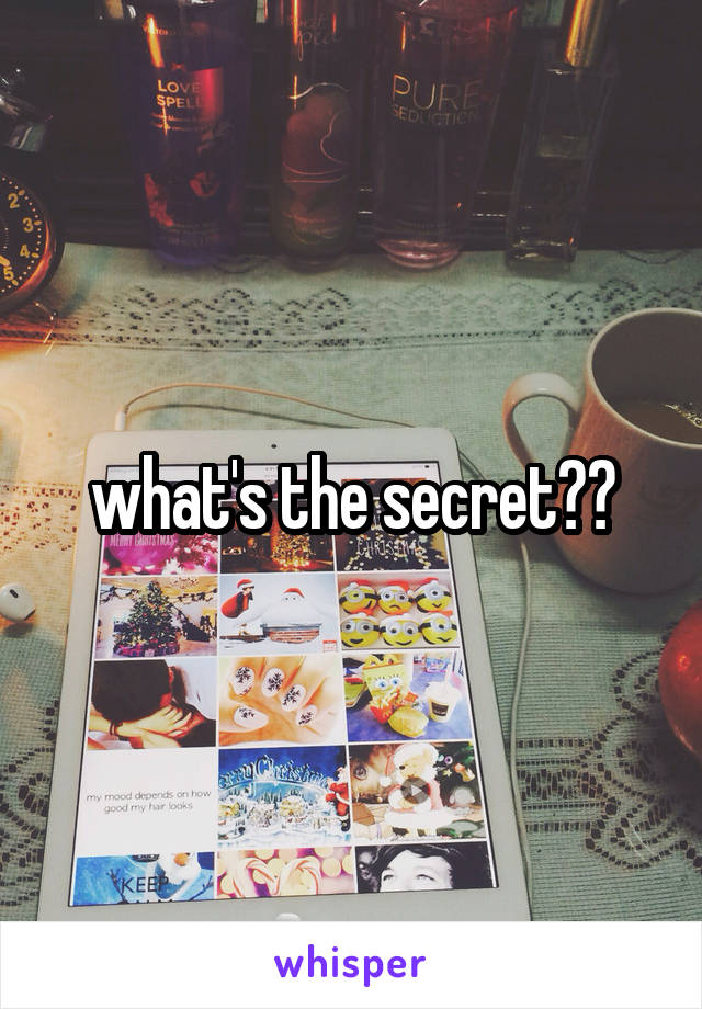 what's the secret??