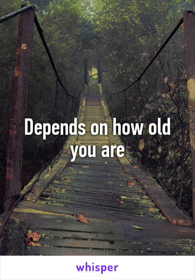 Depends on how old you are