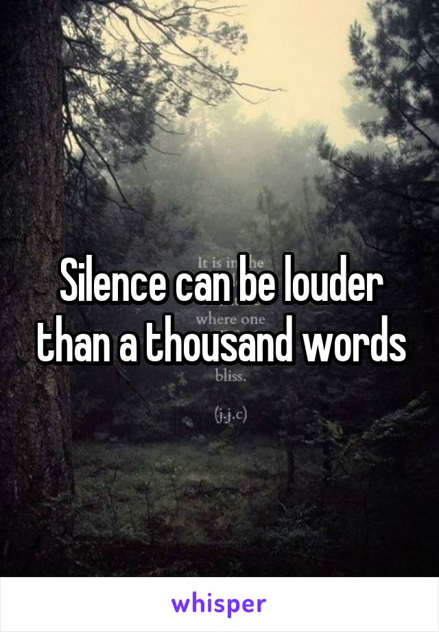 Silence can be louder than a thousand words