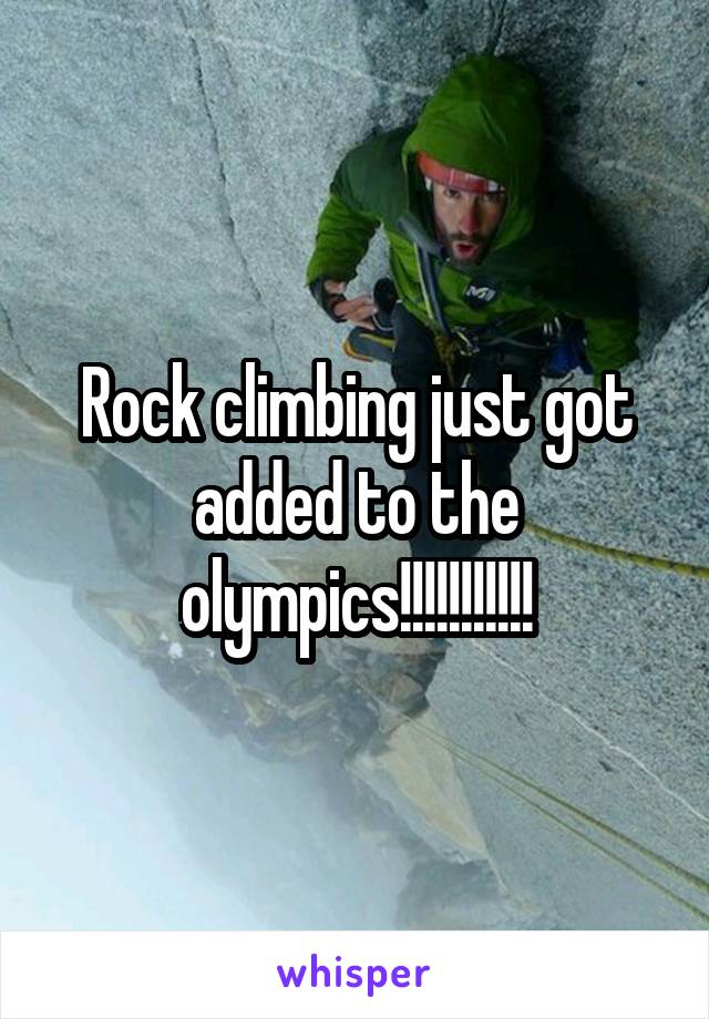 Rock climbing just got added to the olympics!!!!!!!!!!!