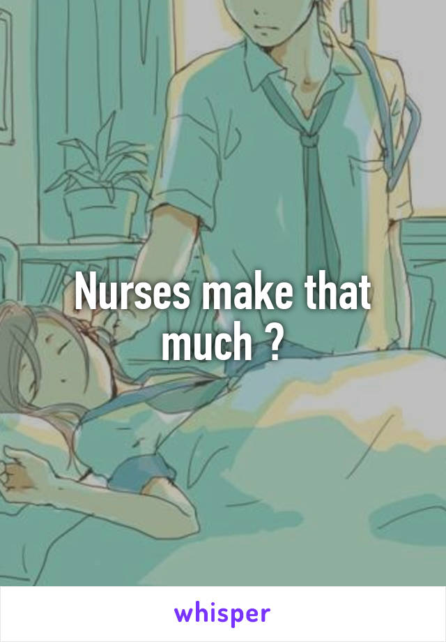 Nurses make that much ?