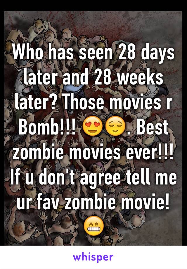 Who has seen 28 days later and 28 weeks later? Those movies r Bomb!!! 😍😌. Best zombie movies ever!!! If u don't agree tell me ur fav zombie movie!😁