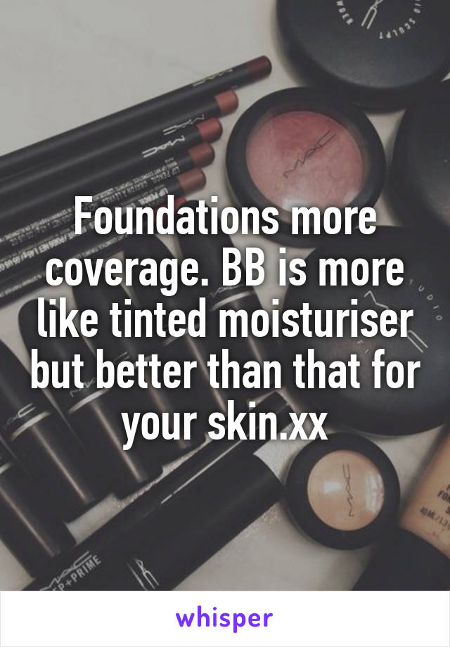 Foundations more coverage. BB is more like tinted moisturiser but better than that for your skin.xx