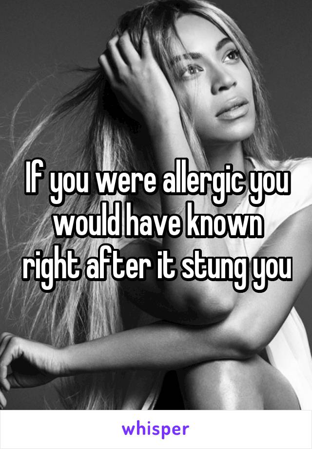 If you were allergic you would have known right after it stung you