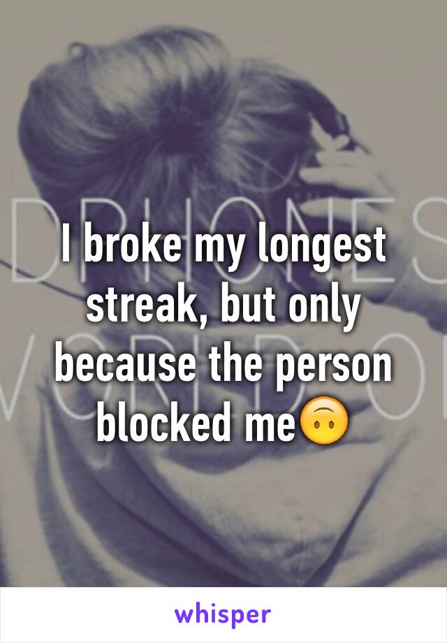 I broke my longest streak, but only because the person blocked me🙃