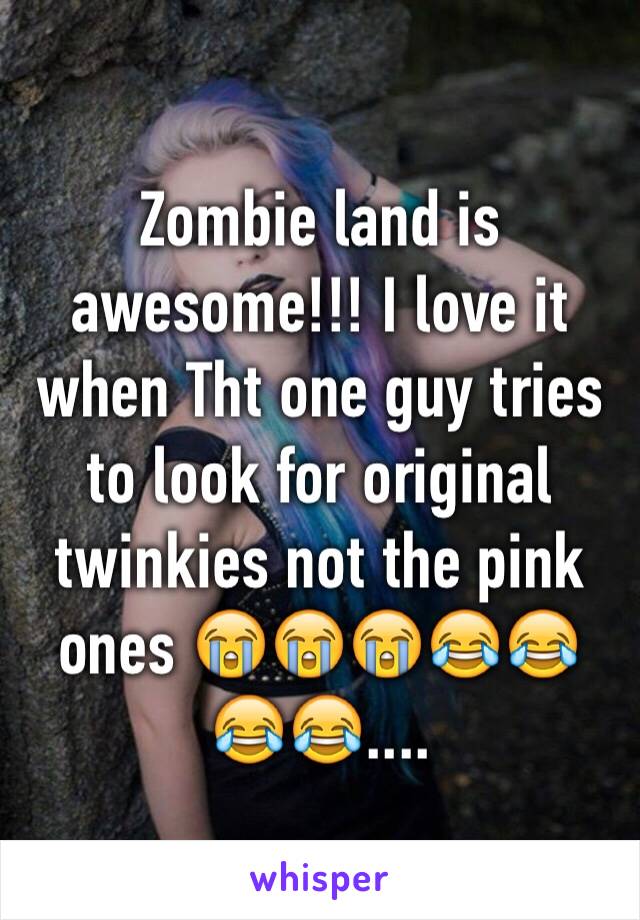 Zombie land is awesome!!! I love it when Tht one guy tries to look for original twinkies not the pink ones 😭😭😭😂😂😂😂.... 