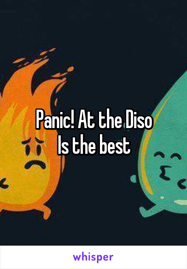 Panic! At the Diso
Is the best