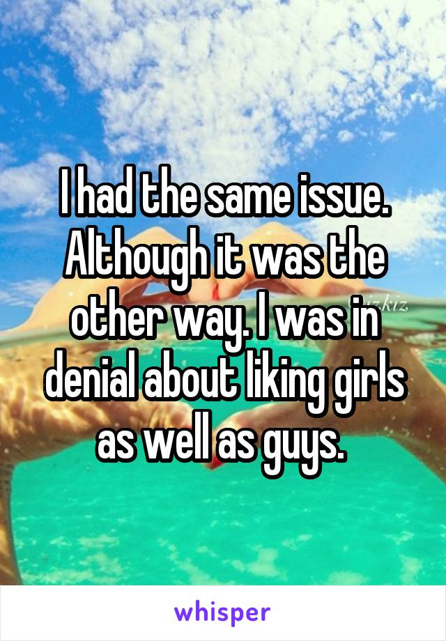 I had the same issue. Although it was the other way. I was in denial about liking girls as well as guys. 