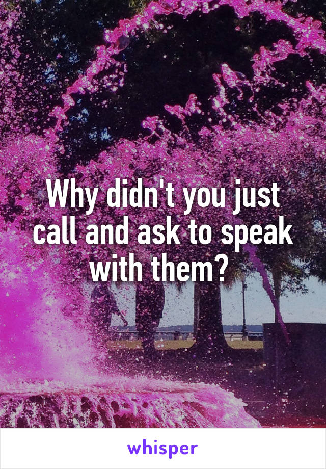 Why didn't you just call and ask to speak with them? 
