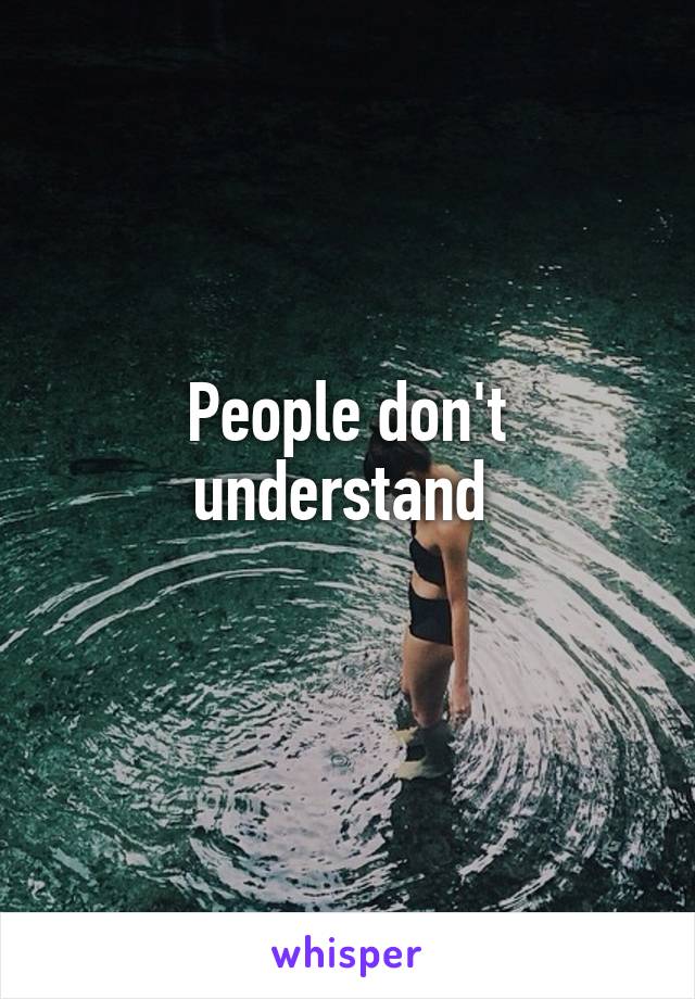 People don't understand 
