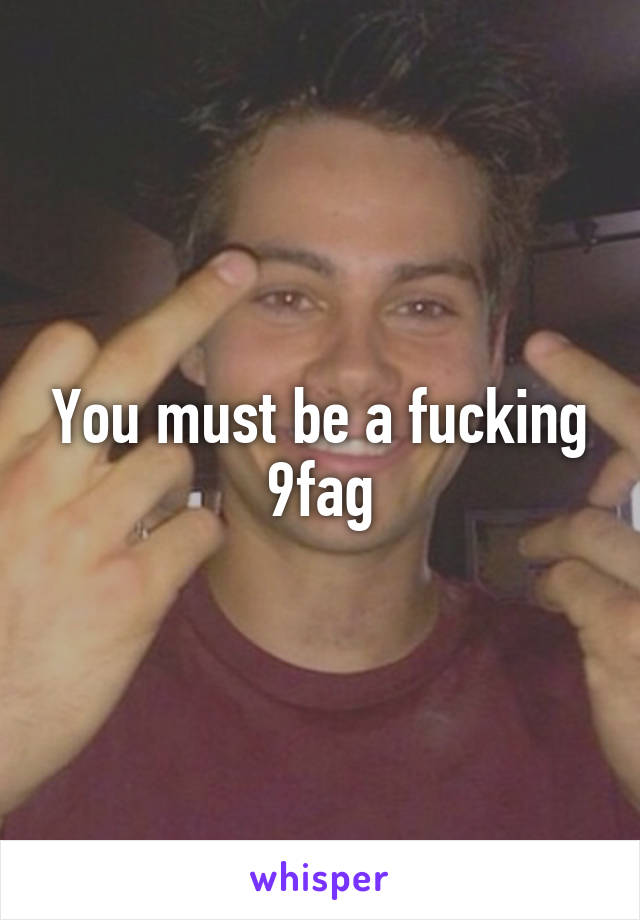 You must be a fucking 9fag