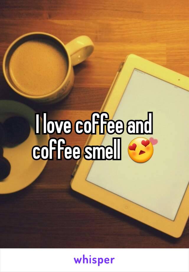 I love coffee and coffee smell 😍