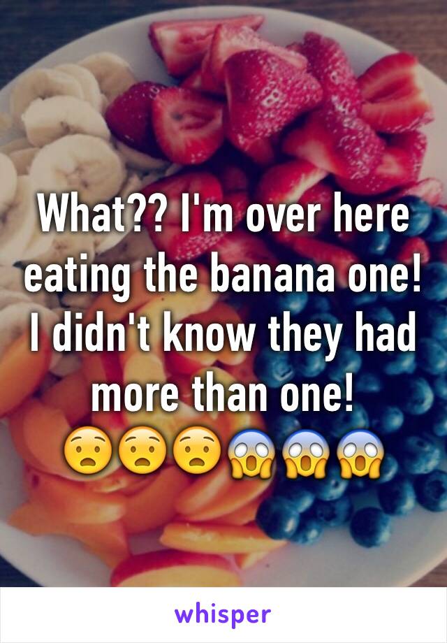 What?? I'm over here eating the banana one!
I didn't know they had more than one! 
😧😧😧😱😱😱