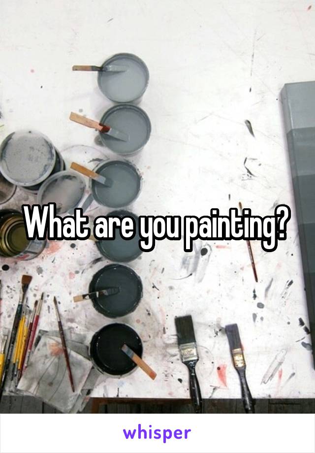 What are you painting? 