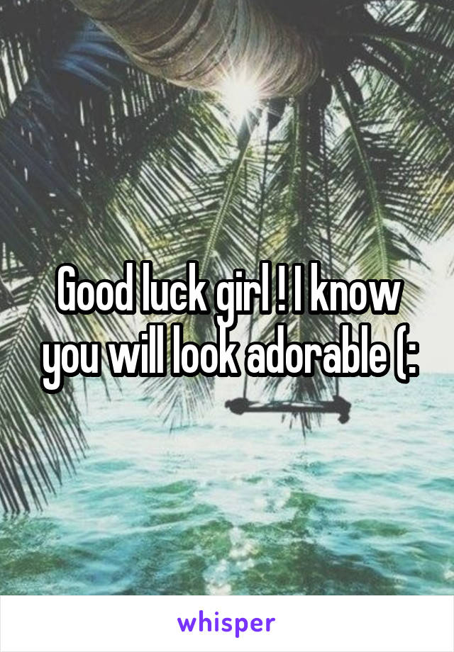 Good luck girl ! I know you will look adorable (: