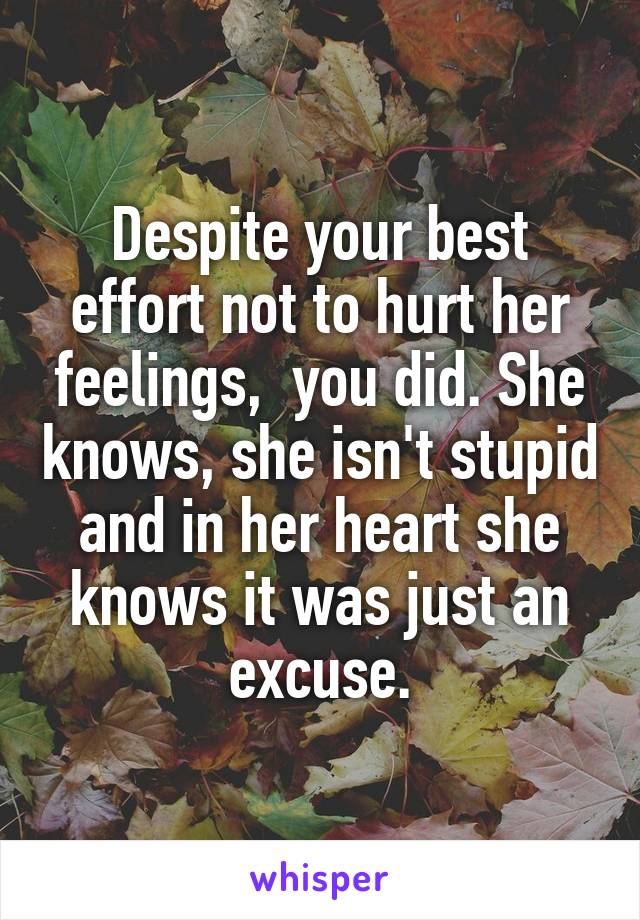 Despite your best effort not to hurt her feelings,  you did. She knows, she isn't stupid and in her heart she knows it was just an excuse.