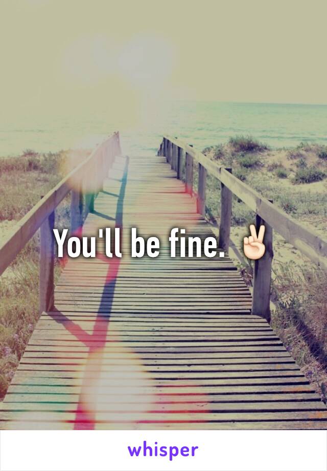You'll be fine. ✌🏻️
