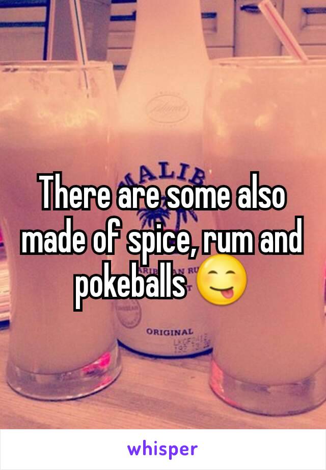 There are some also made of spice, rum and pokeballs 😋