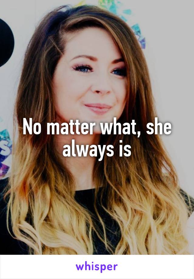 No matter what, she always is