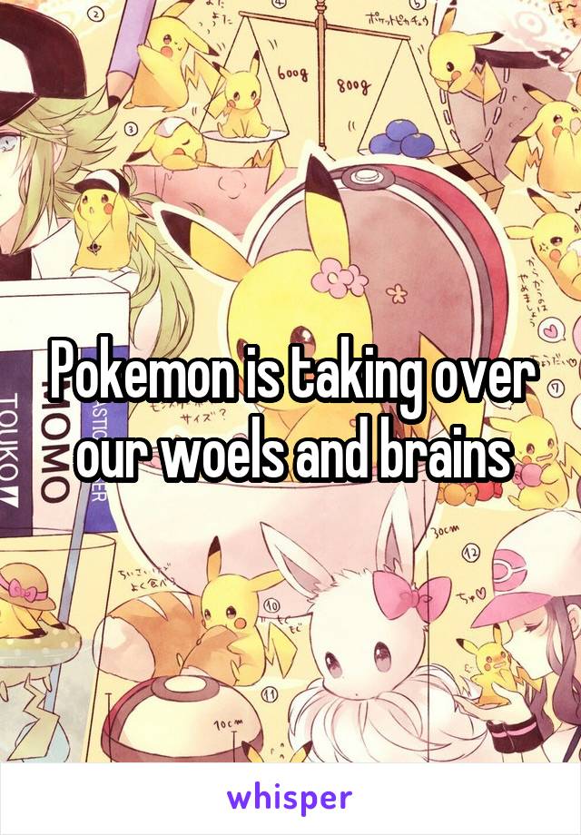 Pokemon is taking over our woels and brains