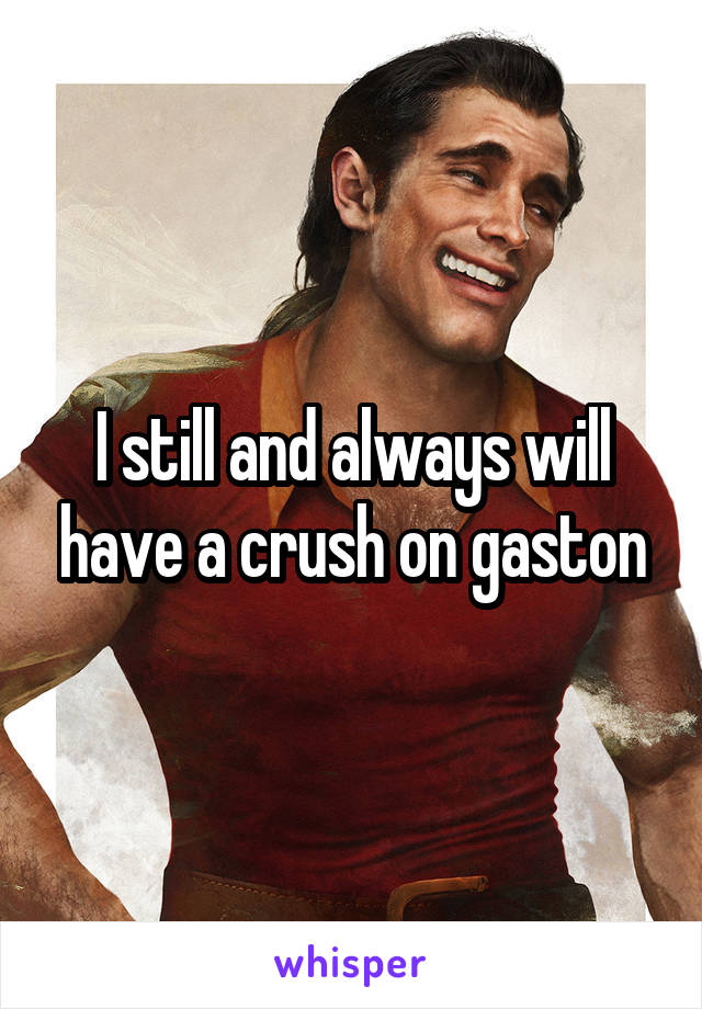 I still and always will have a crush on gaston