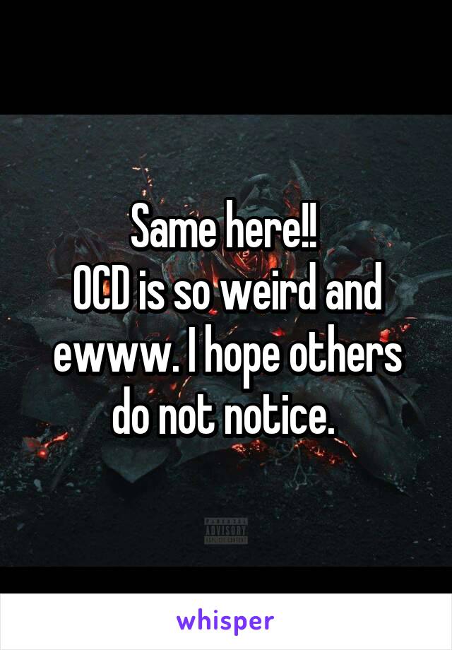 Same here!! 
OCD is so weird and ewww. I hope others do not notice. 