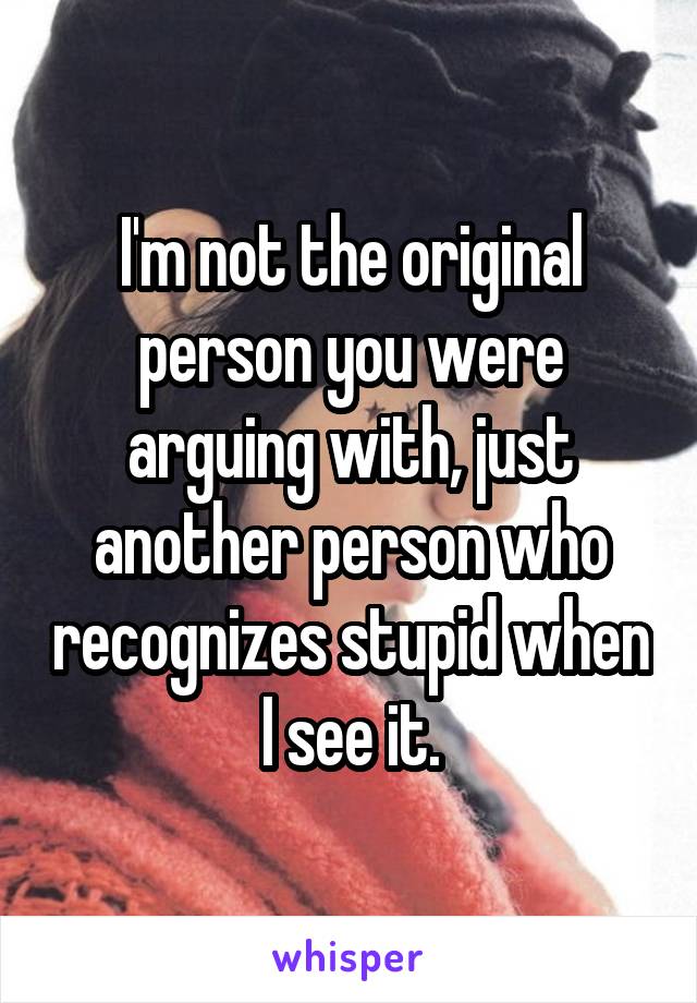 I'm not the original person you were arguing with, just another person who recognizes stupid when I see it.
