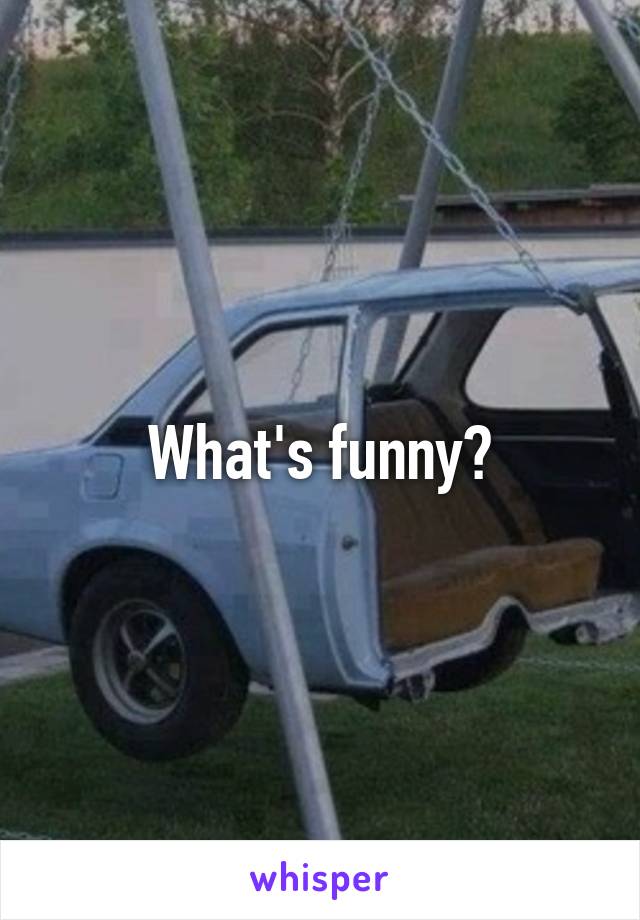 What's funny?