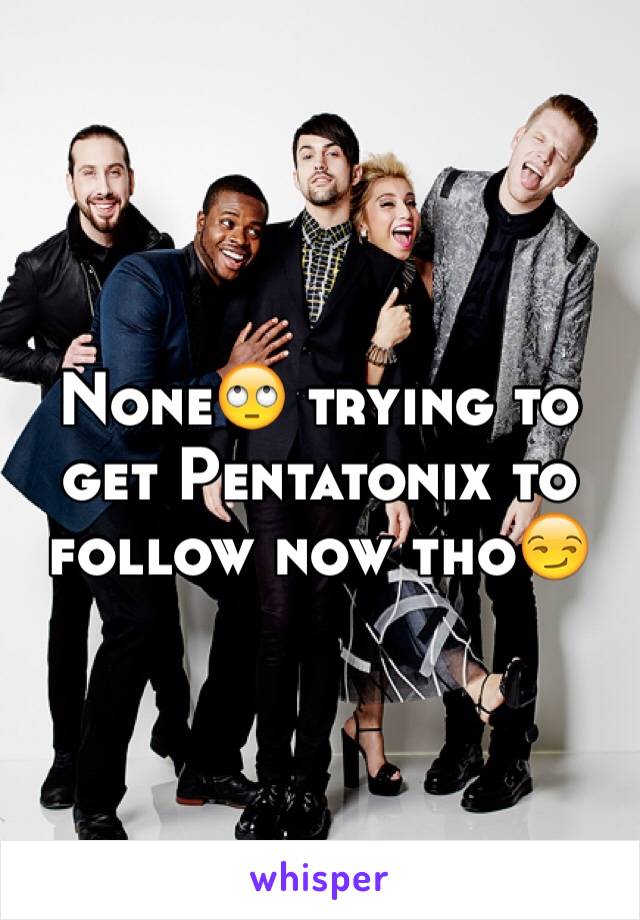 None🙄 trying to get Pentatonix to follow now tho😏