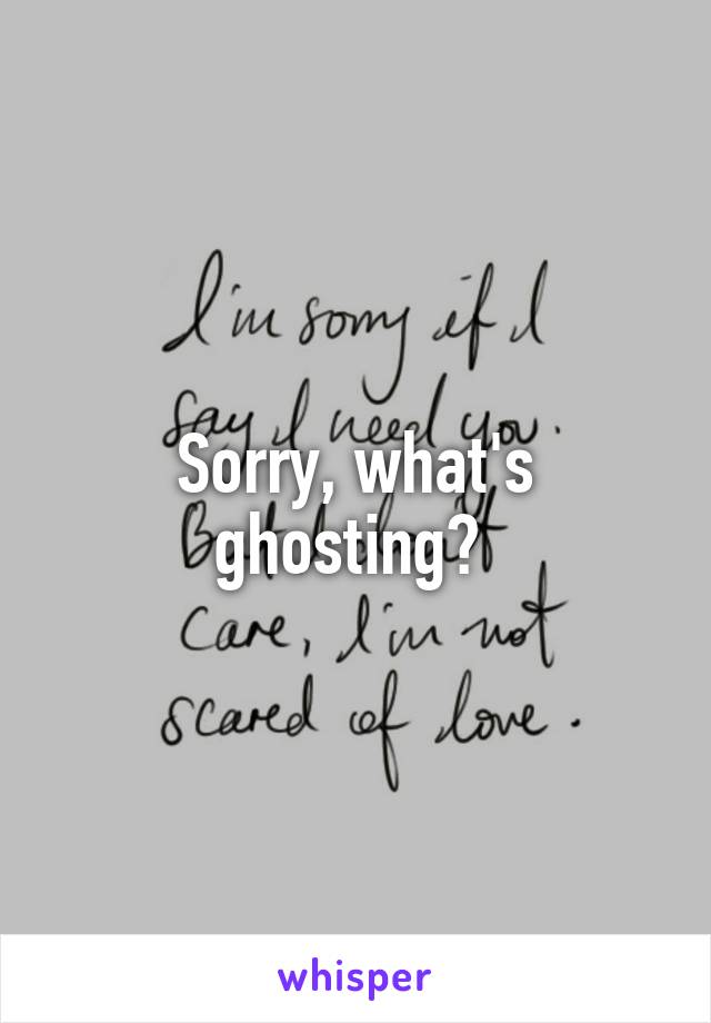 Sorry, what's ghosting? 