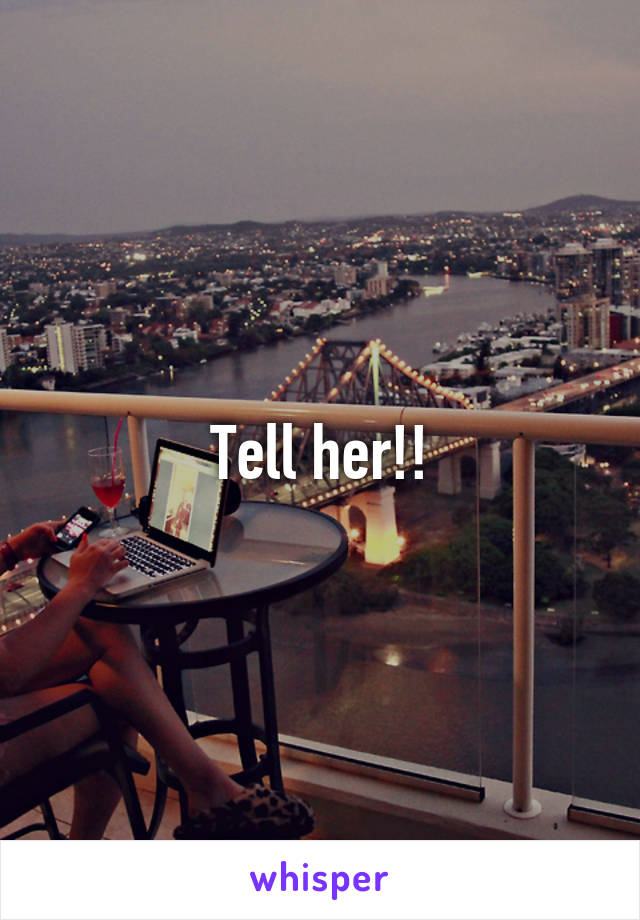 Tell her!!