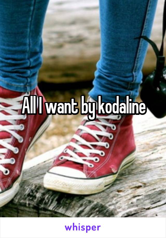 All I want by kodaline
