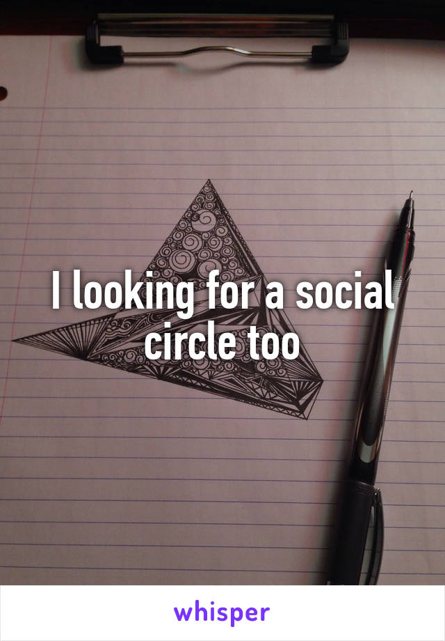 I looking for a social circle too