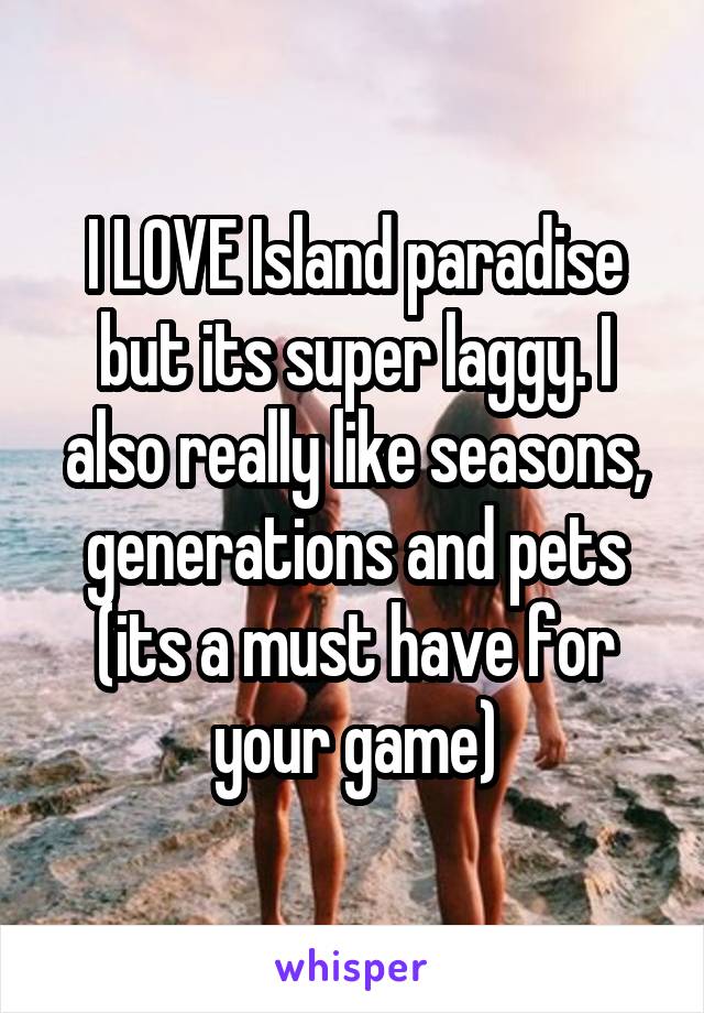 I LOVE Island paradise but its super laggy. I also really like seasons, generations and pets (its a must have for your game)