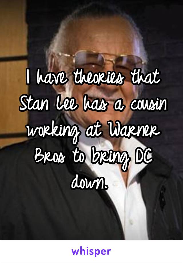 I have theories that Stan Lee has a cousin working at Warner Bros to bring DC down. 