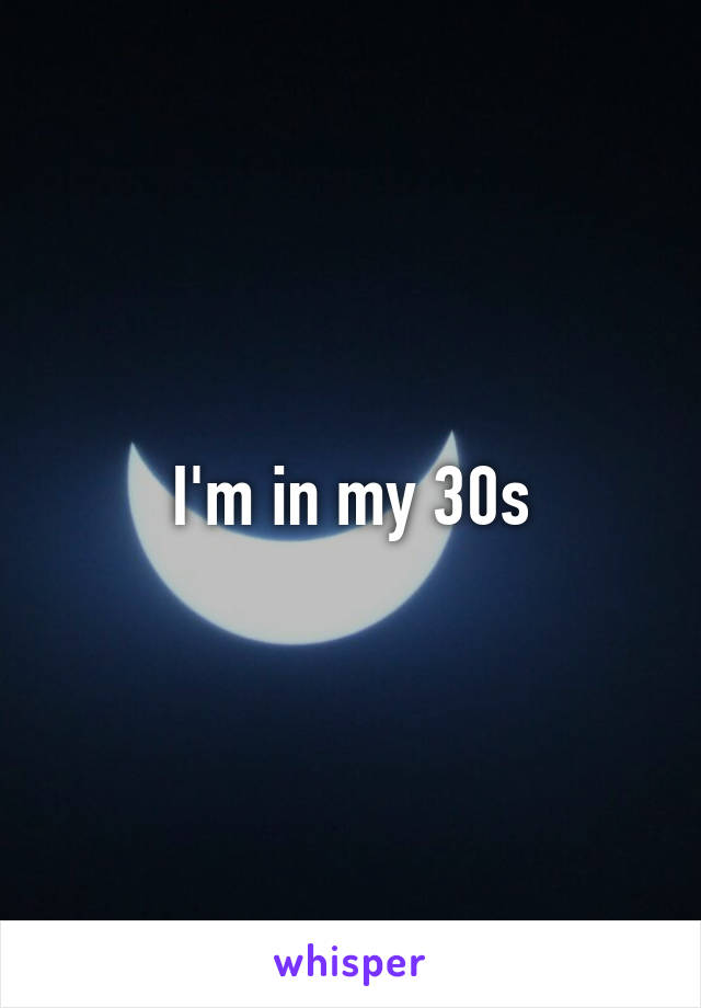 I'm in my 30s