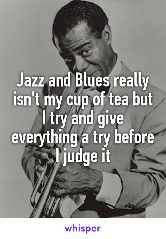 Jazz and Blues really isn't my cup of tea but I try and give everything a try before I judge it