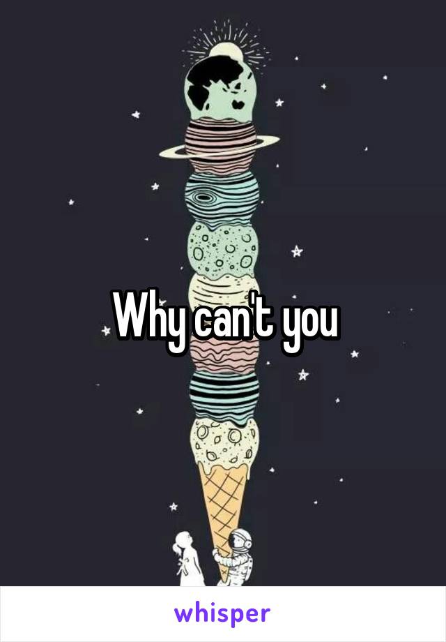 Why can't you