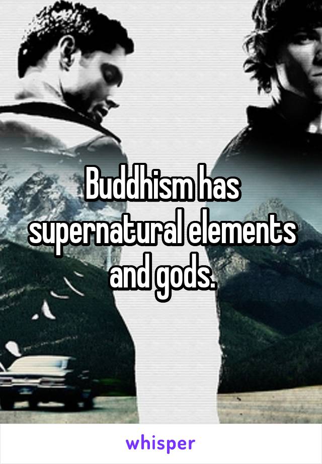 Buddhism has supernatural elements and gods.