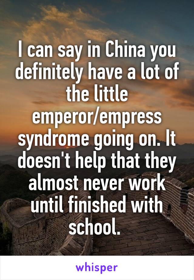 I can say in China you definitely have a lot of the little emperor/empress syndrome going on. It doesn't help that they almost never work until finished with school. 