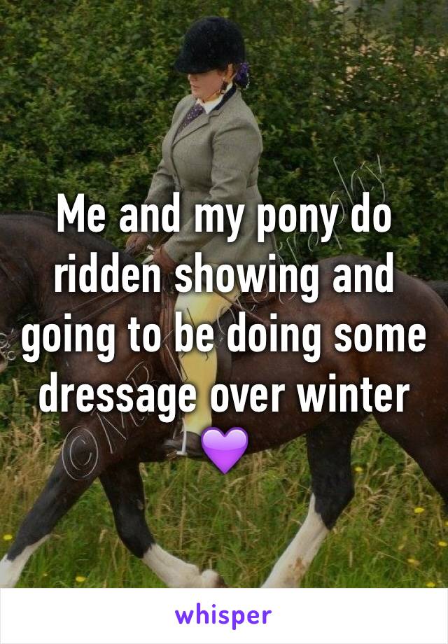 Me and my pony do ridden showing and going to be doing some dressage over winter 💜