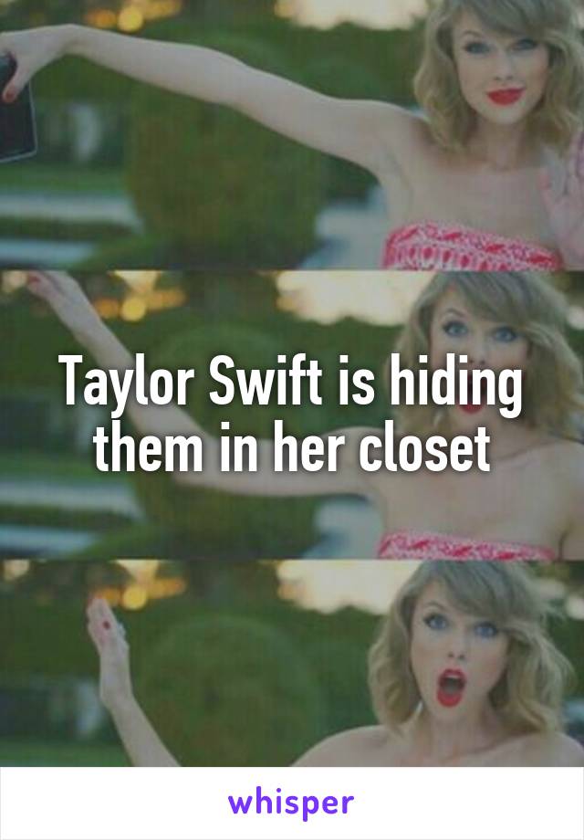 Taylor Swift is hiding them in her closet