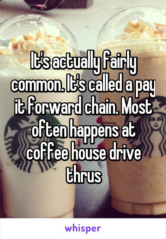 It's actually fairly common. It's called a pay it forward chain. Most often happens at coffee house drive thrus